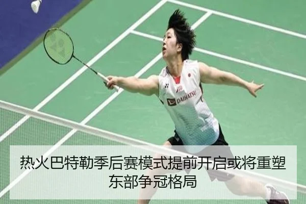 热火巴特勒季后赛模式提前开启或将重塑东部争冠格局