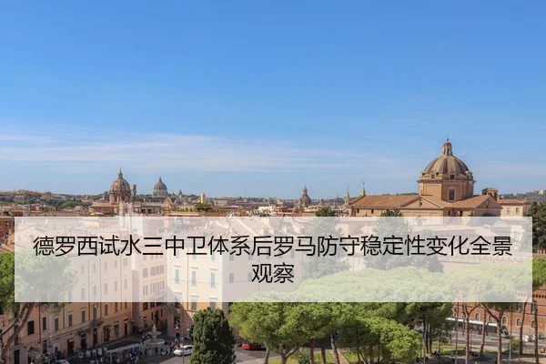 德罗西试水三中卫体系后罗马防守稳定性变化全景观察