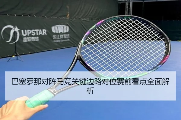 巴塞罗那对阵马竞关键边路对位赛前看点全面解析