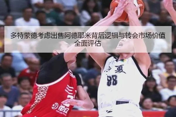 多特蒙德考虑出售阿德耶米背后逻辑与转会市场价值全面评估
