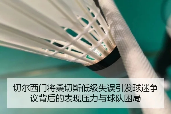 切尔西门将桑切斯低级失误引发球迷争议背后的表现压力与球队困局